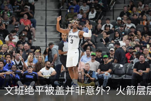 文班绝平被盖并非意外？火箭层层布局气质已蜕变