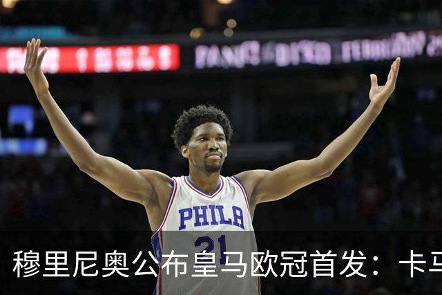 穆里尼奥公布皇马欧冠首发：卡马文加先发，维尼修斯回归